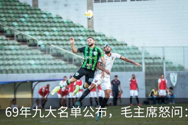 69年九大名单公布，毛主席怒问：为何没他？此人痛哭：主席还记得我！